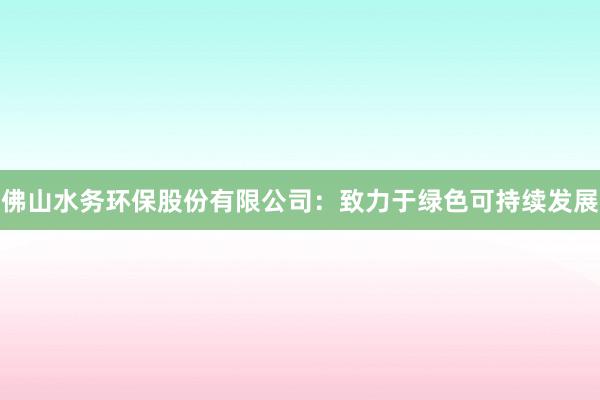 佛山水务环保股份有限公司：致力于绿色可持续发展